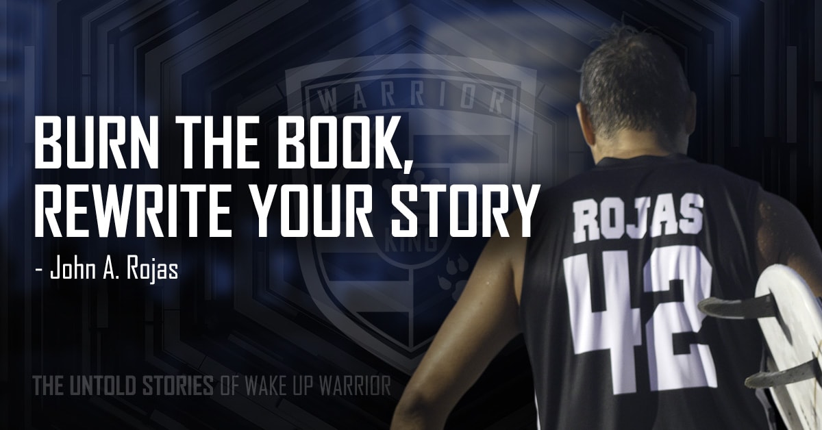 Burn The Book, Rewrite Your Story | The Untold ‘Wake Up Warrior’ Story of John A. Rojas