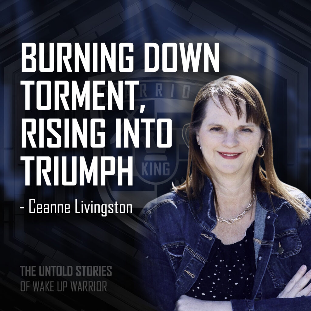 Burning Down Torment, Rising Into Triumph | The Untold Wake Up Warrior Story of Ceanne Livingston