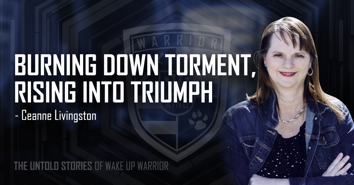 Burning Down Torment, Rising Into Triumph | The Untold Wake Up Warrior Story of Ceanne Livingston